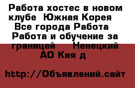 Работа хостес в новом клубе, Южная Корея  - Все города Работа » Работа и обучение за границей   . Ненецкий АО,Кия д.
